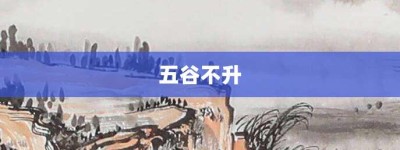 五谷不升【五谷不升的意思】- 成语大全
