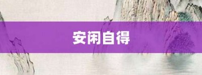 安闲自得【安闲自得的意思】- 成语大全