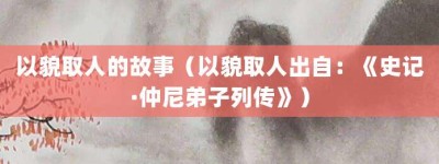 以貌取人的故事（以貌取人出自：《史记·仲尼弟子列传》）_成语故事 菊江历史网