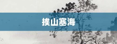 挨山塞海【挨山塞海的意思】- 成语大全