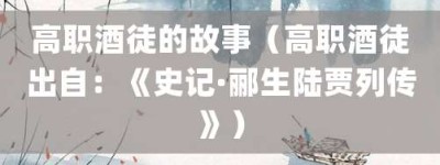 高职酒徒的故事（高职酒徒出自：《史记·郦生陆贾列传》）_成语故事 菊江历史网