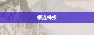 根连株拔【根连株拔的意思】- 成语大全