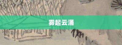 雾起云涌【雾起云涌的意思】- 成语大全