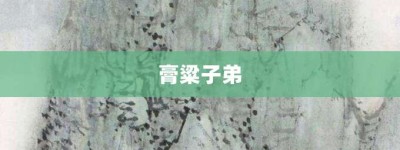 膏粱子弟【膏粱子弟的意思】- 成语大全