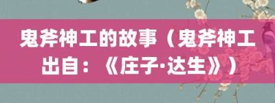 鬼斧神工的故事（鬼斧神工出自：《庄子·达生》）_成语故事 菊江历史网