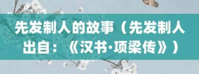 先发制人的故事（先发制人出自：《汉书·项梁传》）_成语故事 菊江历史网