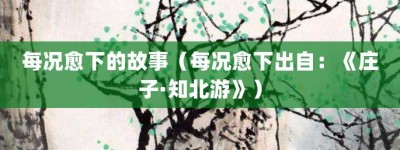 每况愈下的故事（每况愈下出自：《庄子·知北游》）_成语故事 菊江历史网