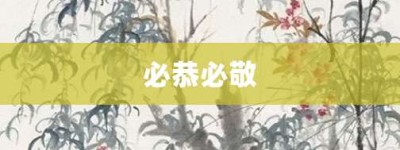 必恭必敬【必恭必敬的意思】- 成语大全