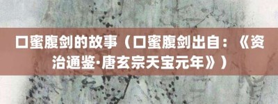 口蜜腹剑的故事（口蜜腹剑出自：《资治通鉴·唐玄宗天宝元年》）_成语故事 菊江历史网