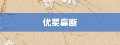 优柔寡断【优柔寡断的意思】- 成语大全