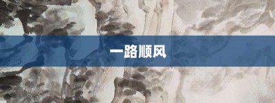 一路顺风【一路顺风的意思】- 成语大全
