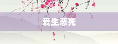 爱生恶死【爱生恶死的意思】- 成语大全