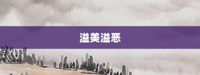 溢美溢恶【溢美溢恶的意思】- 成语大全
