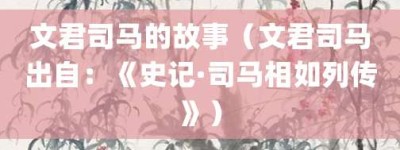文君司马的故事（文君司马出自：《史记·司马相如列传》）_成语故事 菊江历史网