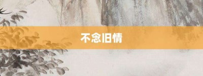 不念旧情【不念旧情的意思】- 成语大全
