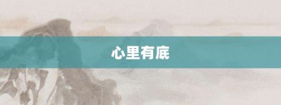 心里有底【心里有底的意思】- 成语大全