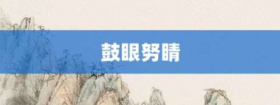 鼓眼努睛【鼓眼努睛的意思】- 成语大全