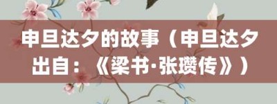 申旦达夕的故事（申旦达夕出自：《梁书·张瓒传》）_成语故事 菊江历史网