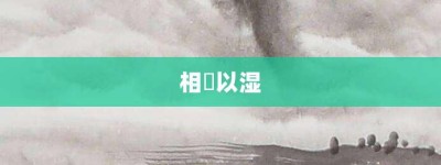 相呴以湿【相呴以湿的意思】- 成语大全