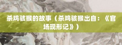 杀鸡骇猴的故事（杀鸡骇猴出自：《官场现形记》）_成语故事 菊江历史网