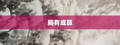 胸有成算【胸有成算的意思】- 成语大全