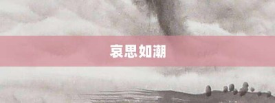 哀思如潮【哀思如潮的意思】- 成语大全