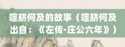 噬脐何及的故事（噬脐何及出自：《左传·庄公六年》）_成语故事 菊江历史网