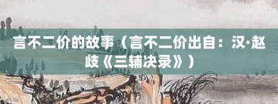 言不二价的故事（言不二价出自：汉·赵歧《三辅决录》）_成语故事 菊江历史网