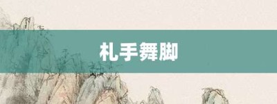 札手舞脚【札手舞脚的意思】- 成语大全