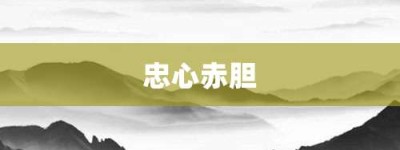 忠心赤胆【忠心赤胆的意思】- 成语大全