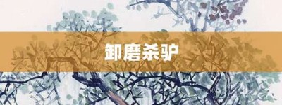 卸磨杀驴【卸磨杀驴的意思】- 成语大全