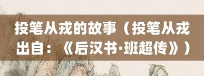 投笔从戎的故事（投笔从戎出自：《后汉书·班超传》）_成语故事 菊江历史网