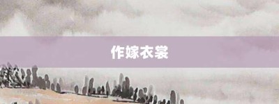 作嫁衣裳【作嫁衣裳的意思】- 成语大全