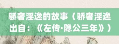 骄奢淫逸的故事（骄奢淫逸出自：《左传·隐公三年》）_成语故事 菊江历史网