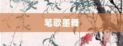 笔歌墨舞【笔歌墨舞的意思】- 成语大全