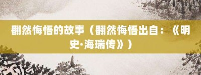 翻然悔悟的故事（翻然悔悟出自：《明史·海瑞传》）_成语故事 菊江历史网