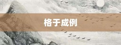 格于成例【格于成例的意思】- 成语大全