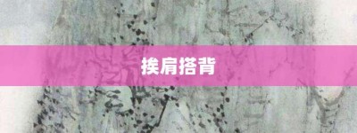 挨肩搭背【挨肩搭背的意思】- 成语大全