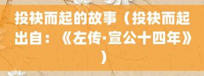投袂而起的故事（投袂而起出自：《左传·宣公十四年》）_成语故事 菊江历史网