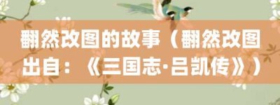 翻然改图的故事（翻然改图出自：《三国志·吕凯传》）_成语故事 菊江历史网