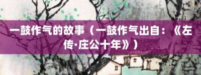 一鼓作气的故事（一鼓作气出自：《左传·庄公十年》）_成语故事 菊江历史网