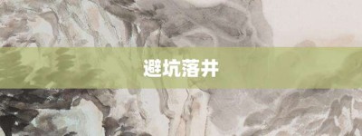 避坑落井【避坑落井的意思】- 成语大全