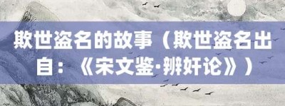欺世盗名的故事（欺世盗名出自：《宋文鉴·辨奸论》）_成语故事 菊江历史网