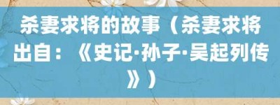 杀妻求将的故事（杀妻求将出自：《史记·孙子·吴起列传》）_成语故事 菊江历史网