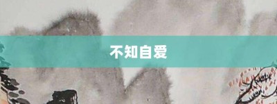 不知自爱【不知自爱的意思】- 成语大全