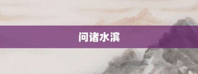 问诸水滨【问诸水滨的意思】- 成语大全
