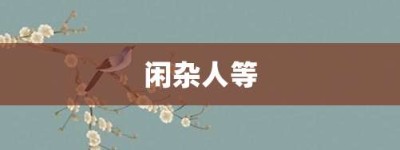 闲杂人等【闲杂人等的意思】- 成语大全