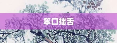 笨口拙舌【笨口拙舌的意思】- 成语大全