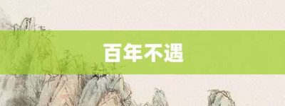百年不遇【百年不遇的意思】- 成语大全