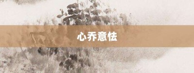 心乔意怯【心乔意怯的意思】- 成语大全